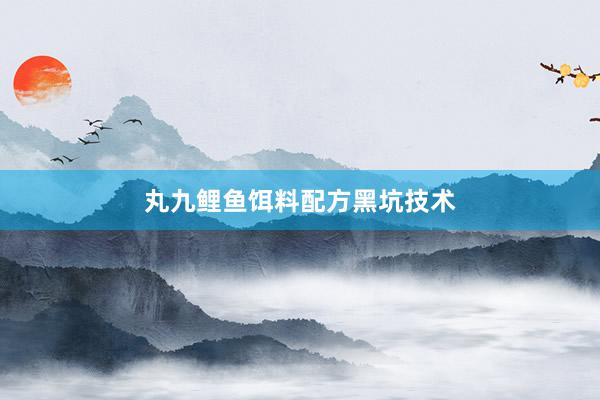 丸九鲤鱼饵料配方黑坑技术