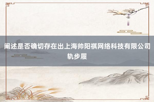 阐述是否确切存在出上海帅阳祺网络科技有限公司轨步履
