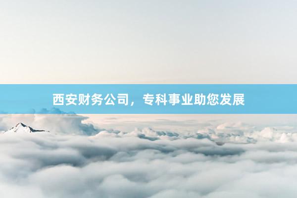 西安财务公司，专科事业助您发展